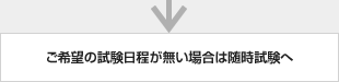 ご希望の試験日が無い場合は随時試験へ
