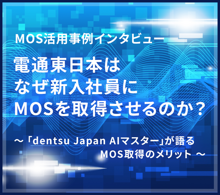 【MOS活用事例インタビュー】電通東日本はなぜ新入社員にMOSを取得させるのか？
 ｢dentsu Japan AIマスター｣が語るMOS取得のメリット 