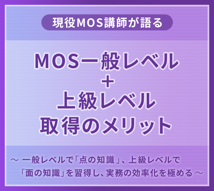 現役MOS講師が語る MOS一般レベル＋上級レベル取得のメリット ～ 一般レベルで「点の知識」、上級レベルで「面の知識」を習得し、実務の効率化を極める ～